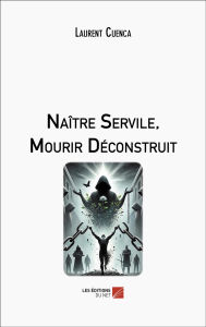 Title: Naître Servile, Mourir Déconstruit, Author: Laurent cuenca