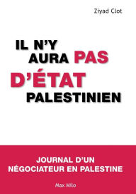 Title: Il n'y aura pas d'ï¿½tat palestinien: Journal d'un nï¿½gociateur en Palestine, Author: Ziyad Clot