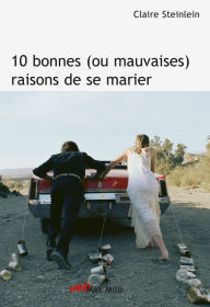 Title: 10 bonnes (ou mauvaises) raisons de se marier, Author: Claire Steinlein