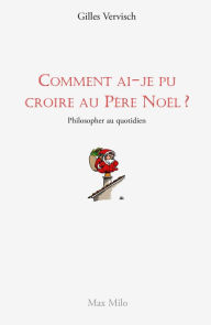 Title: Comment ai-je pu croire au Père Noël ?: Philosopher au quotidien, Author: Gilles Vervisch