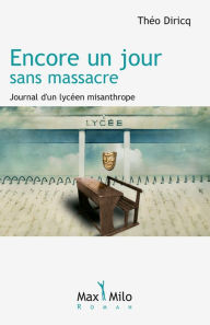 Title: Encore un jour sans massacre: Journal d'un lycéen misanthrope, Author: Théo Diricq