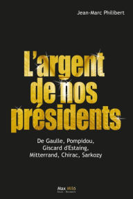 Title: L'argent de nos présidents: De Gaulle, Pompidou, Giscard d'Estaing, Mitterrand, Chirac, Sarkozy, Author: Jean-Marc Philibert