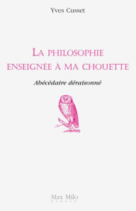 Title: La philosophie enseignée à ma chouette: Abécédaire déraisonné, Author: Yves Cusset