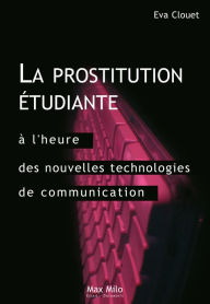 Title: La prostitution étudiante à l'heure des nouvelles technologies de communication: Distinction, ambition et ruptures, Author: Eva Clouet