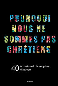 Title: Pourquoi nous ne sommes pas chrétiens: 40 écrivains et philosophes, 40 réponses, Author: Collectif