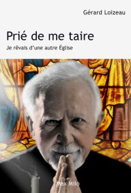 Title: Prié de me taire: Je rêvais d'une autre Eglise, Author: Gérard Loizeau