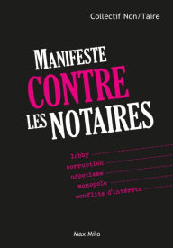 Title: Manifeste contre les notaires: Lobby, corruption, népotisme, monopole, conflits d'intérêts, Author: Collectif Non/Taire