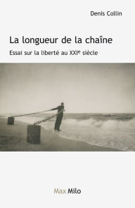 Title: La longueur de la chaîne: Essai sur la liberté au XXIe siècle, Author: Denis Collin