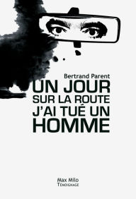 Title: Un jour sur la route j'ai tué un homme, Author: Bertrand Parent