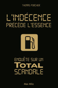 Title: L'indécence précède l'essence: Enquête sur un Total scandale, Author: Thomas Porcher