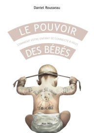 Title: Le pouvoir des bébés: Comment votre enfant se connecte à vous, Author: Daniel Rousseau