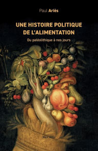 Title: Une histoire politique de l'alimentation: Du palï¿½olithique ï¿½ nos jours, Author: Paul Ariïs
