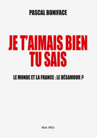 Title: Je t'aimais bien tu sais: Le monde et la France : le désamour ?, Author: Pascal BONIFACE
