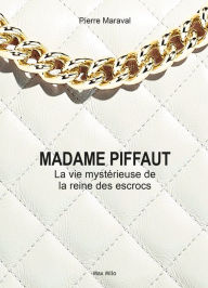 Title: Madame Piffaut. La vie mystérieuse de la reine des escrocs, Author: Pierre Maraval