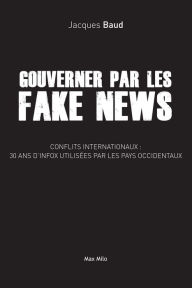 Title: Gouverner par les fake news: Conflits internationaux : 30 ans d'infox utilisées par les pays occidentaux, Author: Jacques Baud
