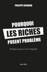 Title: Pourquoi les riches posent problème. 20 idées reçues sur les inégalités, Author: Philippe Richard