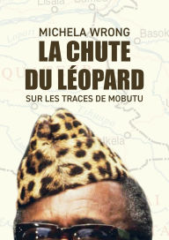 Title: La chute du lï¿½opard: Sur les traces de Mobutu, Author: Michela Wrong