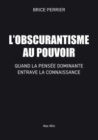 Title: L'Obscurantisme au pouvoir: Quand la pensï¿½e dominante entrave la connaissance, Author: Brice Perrier