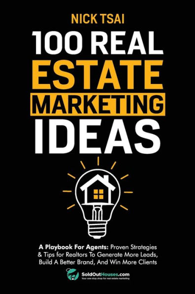 100 Real Estate Marketing Ideas: A Playbook For Agents: Proven Strategies & Tips for Realtors To Generate More Leads, Build A Better Brand And Win More Clients: A Playbook For Agents: Proven Strategies & Tips for Realtors To Generate More Leads, Build A B