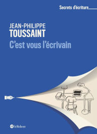 Title: C'est vous l'écrivain - Les secrets d'écriture de Jean-Philippe Toussaint, Author: Jean-Philippe Toussaint