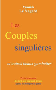 Title: Les couples singulières et autres beaux gambettes: Petit dictionnaire des mots qui changent de sens quand ils changent de genre, Author: Yannick Le Nagard