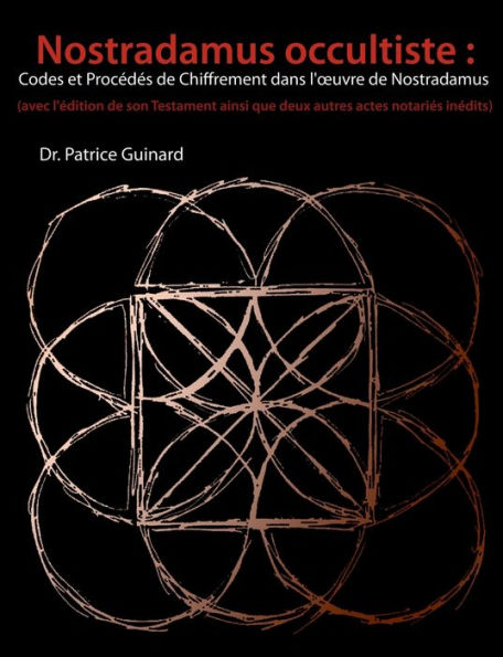 Nostradamus occultiste: Codes et Procédés de chiffrement dans l'ouvre de Nostradamus:(avec l'édition de son Testament ainsi que deux autres actes notariés inédits)