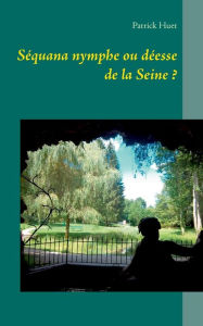 Title: Sï¿½quana nymphe ou dï¿½esse de la Seine ?, Author: Patrick Huet