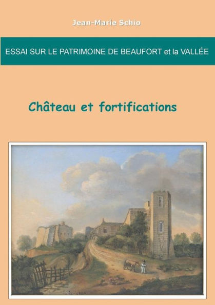 Essai sur le patrimoine de Beaufort et la Vallée: château et fortifications