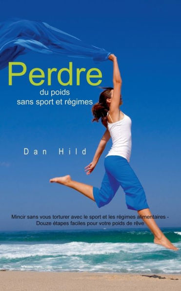 Perdre du poids sans sport et régimes: Mincir sans vous torturer avec le sport et les régimes alimentaires - Douze étapes faciles pour votre poids de rêve