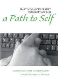 Title: A Path to Self: Accompanied Inner Communication, Author: Martine Garcin-Fradet