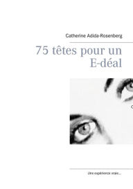 Title: 75 têtes pour un E-déal ....: Les savoirs numeriques pour l'enfant de 6 ans à 10 ans..., Author: Catherine Adida-Rosenberg