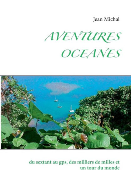 Aventures OcÃ¯Â¿Â½anes: du sextant au gps, des milliers de milles et un tour du monde