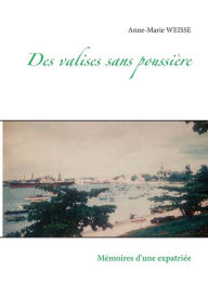 Title: Des valises sans poussière: Mémoires d'une expatriée, Author: Anne-Marie Weisse