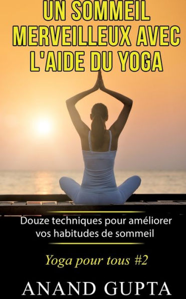 Un sommeil merveilleux avec l'aide du yoga: Douze techniques pour amï¿½liorer vos habitudes de sommeil - Yoga pour tous #2