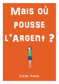 Title: Mais où pousse l'argent ?, Author: Louise Parde