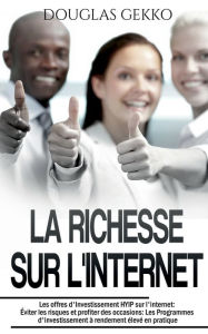 Title: La Richesse sur l'Internet: Les offres d'Investissement HYIP sur l'internet: Éviter les risques et profiter des occasions: Les Programmes d'investissement à rendement élevé en pratique, Author: Douglas Gekko