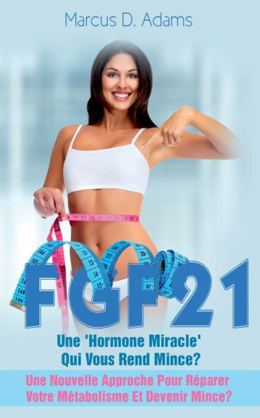 Régime - FGF21: Une 'Hormone Miracle' Qui Vous Rend Mince?:Une Nouvelle Approche Pour Réparer Votre Métabolisme Et Devenir Mince?
