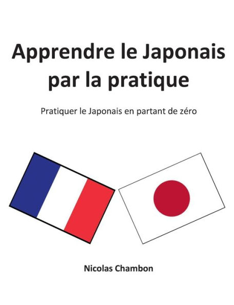 Apprendre le Japonais par la pratique: Pratiquer le Japonais en partant de zéro