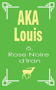 Title: Ô, Rose Noire d'Iran: Pèlerinage Vers L'Unité Interne de La Beauté, Author: Louis Aka