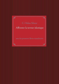 Title: Affronter la terreur islamique: avec les penseurs libres musulmans, Author: C Helou Matar