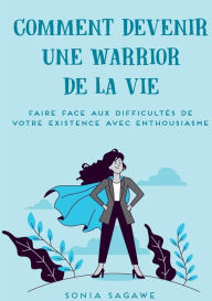 Title: Comment devenir une Warrior de la Vie: Faire face aux difficultï¿½s de la Vie avec Enthousiasme, Author: Sonia Sagawe