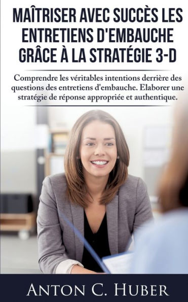 Maîtriser avec succès les entretiens d'embauche grâce à la stratégie 3-D: Comprendre les véritables intentions derrière des questions des entretiens d'embauche. Elaborer une stratégie de réponse appropriée et authentique.
