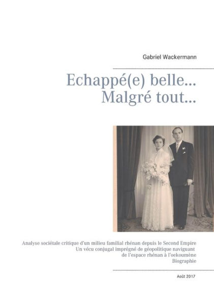 Echappé(e) belle... Malgré tout...: Analyse sociétale critique d'un milieu familial rhénan depuis le Second Empire Un vécu conjugal imprégné de géopolitique naviguant de l'espace rhénan à l'oekoumène