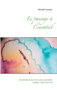Title: Le passage à l'essentiel: du premier pas vers soi au premier rendez vous avec soi, Author: Mireille Lusseau