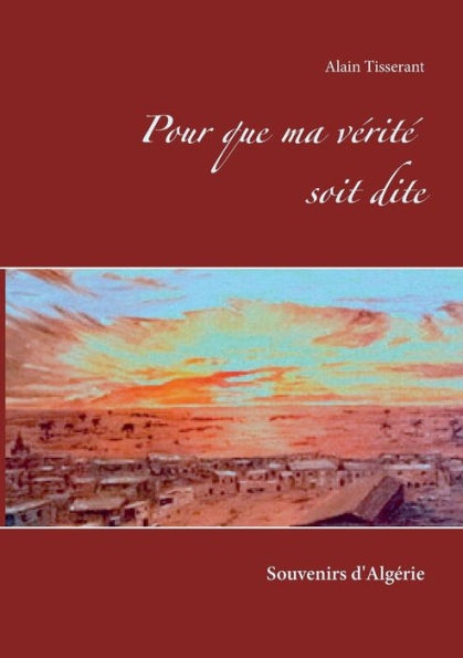Pour que ma vÃ¯Â¿Â½ritÃ¯Â¿Â½ soit dite: Souvenirs d'AlgÃ¯Â¿Â½rie