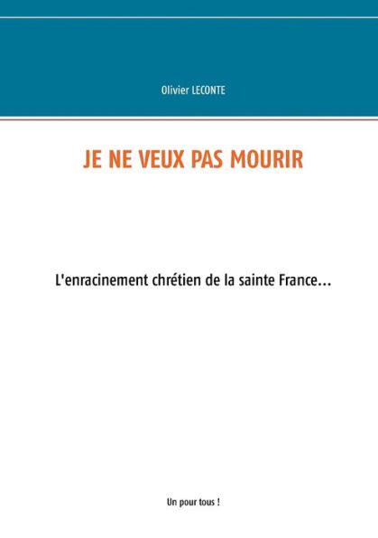 Je ne veux pas mourir: L'enracinement chrétien de la sainte France