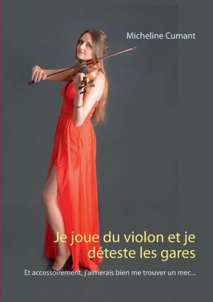 Je joue du violon et je déteste les gares: Et accessoirement, j'aimerais bien me trouver un mec...