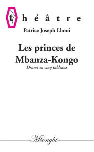Title: Les princes de Mbanza-Kongo: Drame en cinq tableaux, Author: Patrice Joseph Lhoni