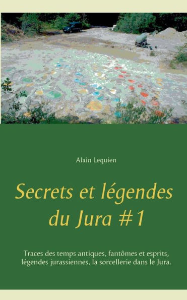 Secrets et légendes du Jura #1: Traces des temps antiques, fantômes et esprits, légendes jurassiennes, la sorcellerie dans le Jura.