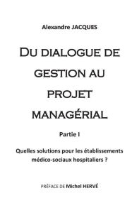 Title: Du dialogue de gestion au projet managérial: Quelles solutions pour les établissements médico-sociaux hospitaliers?, Author: Alexandre Jacques